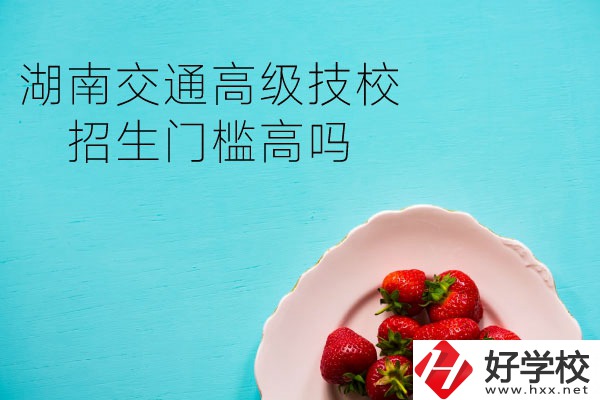 湖南交通高級(jí)技校招生門檻高嗎？專業(yè)有哪些？