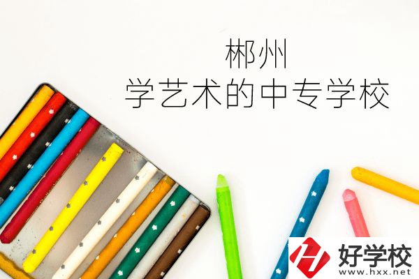 郴州有沒有學(xué)藝術(shù)的中專學(xué)校？