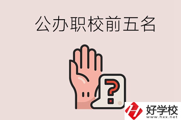 長沙前五名的公辦職業(yè)學(xué)校是哪些？