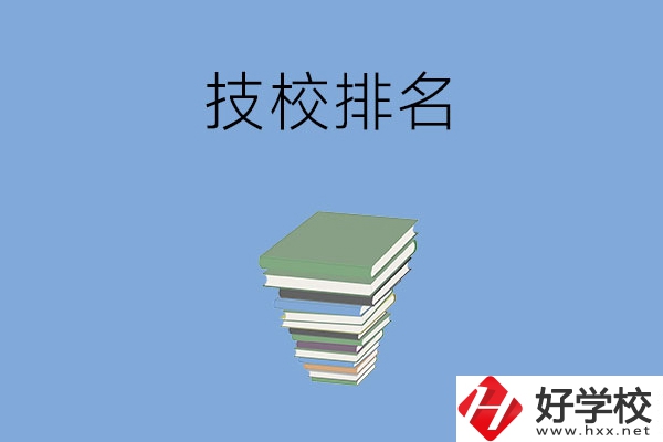 長沙排名前五的技校是哪些？有什么特色專業(yè)？