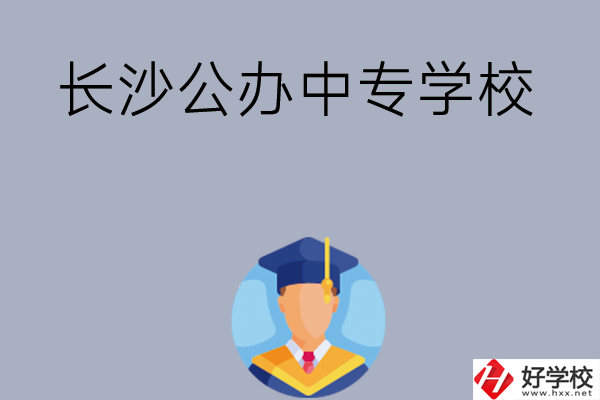長(zhǎng)沙有哪些公辦中專學(xué)校值得選擇呢？