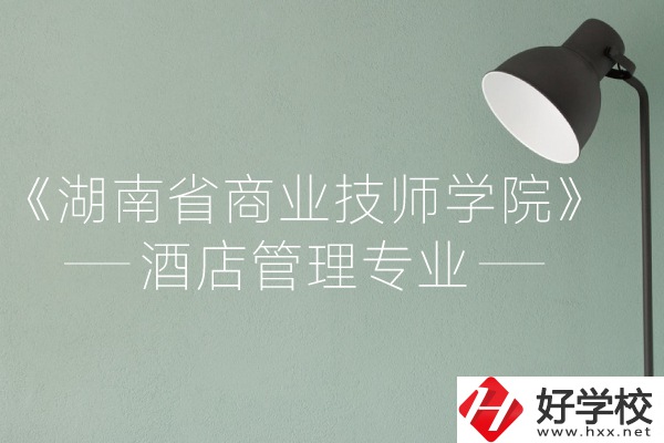 湖南省商業(yè)技師學(xué)院的酒店管理專(zhuān)業(yè)怎么樣？