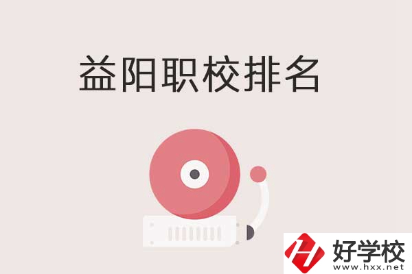 益陽市排名前三的中職學校有哪些？有哪些優(yōu)勢？