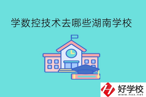 中職學(xué)數(shù)控技術(shù)，可以去哪些湖南學(xué)校?