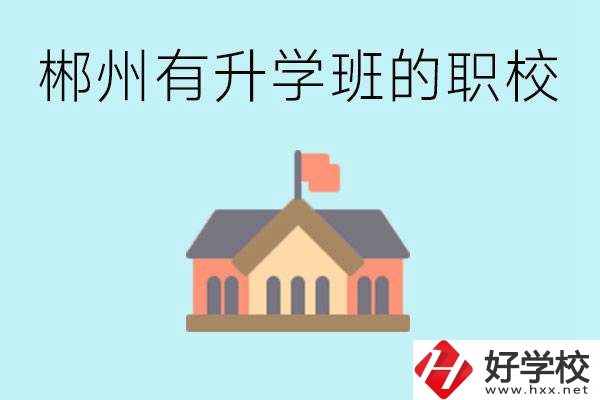 郴州有哪些職校有升學(xué)班？升學(xué)率怎么樣？