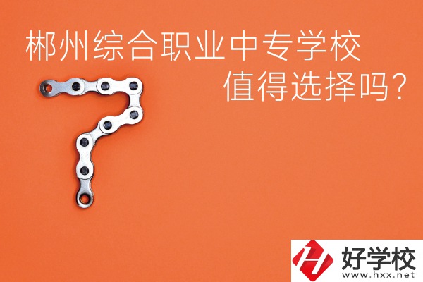 郴州綜合職業(yè)中專學(xué)校值得選擇嗎？