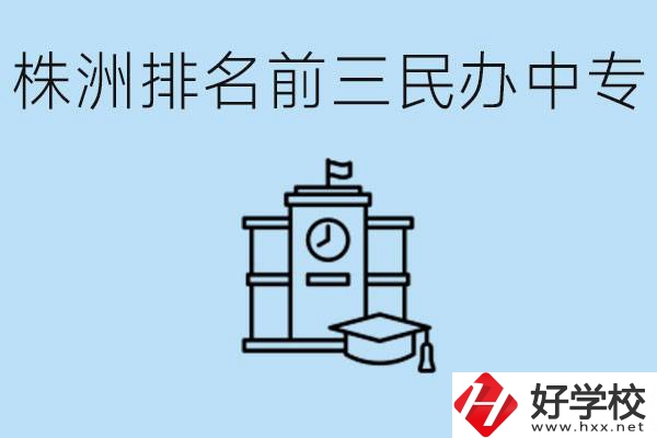 株洲市排名前三的民辦中專學校是哪些？學費多少？