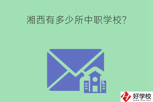 湘西有多少所中職學(xué)校？有哪些熱門專業(yè)？