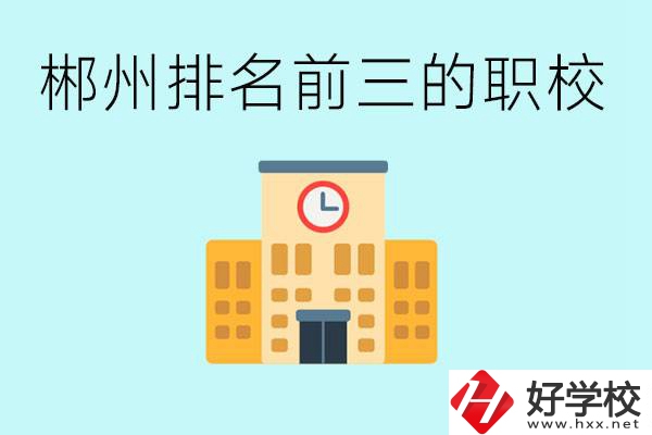 郴州排名前三的職業(yè)學(xué)校是哪些？讀職校好找工作嗎？