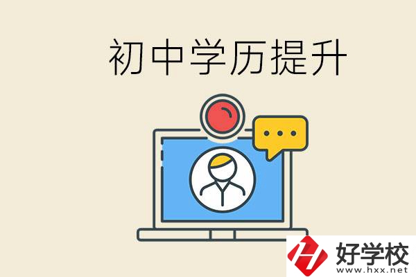 初中學(xué)歷怎么提升學(xué)歷？湖南有哪些合適的學(xué)校？