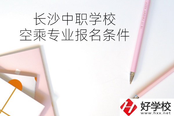 長沙中職學(xué)?？粘藢I(yè)的報名條件有哪些？