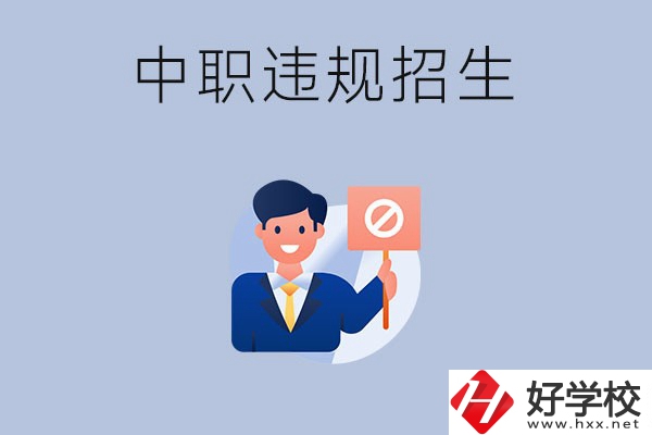 在湖南中職遇到違規(guī)招生怎么辦？哪些行為是違規(guī)招生？