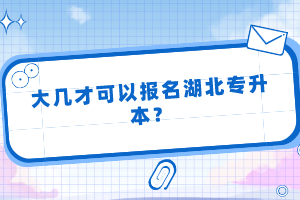 大幾才可以報(bào)名湖北專升本？