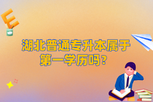湖北普通專升本屬于第一學歷嗎？