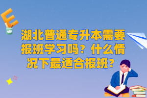 湖北普通專升本需要報班學習嗎？什么情況下最適合報班？
