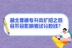 湖北普通專升本擴招之后會不會影響考試分數(shù)線？
