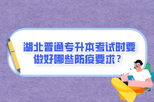 湖北普通專升本考試時要做好哪些防疫要求？