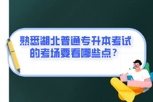 熟悉湖北普通專升本考試的考場(chǎng)要看哪些點(diǎn)？