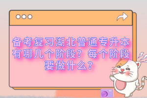 備考復(fù)習(xí)湖北普通專升本有哪幾個(gè)階段？每個(gè)階段要做什么？