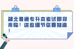 湖北普通專升本考試即將來(lái)臨！這些細(xì)節(jié)你要知道！