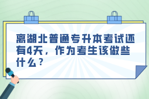 離湖北普通專升本考試還有4天，作為考生該做些什么？