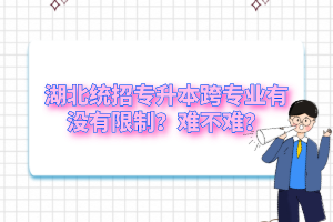 湖北統(tǒng)招專升本跨專業(yè)有沒有限制？難不難？