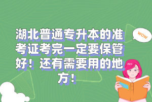 湖北普通專(zhuān)升本的準(zhǔn)考證考完一定要保管好！還有需要用的地方！