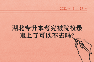 湖北專升本考完被院校錄取上了可以不去嗎？