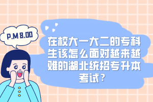 在校大一大二的?？粕撛趺疵鎸υ絹碓诫y的湖北統(tǒng)招專升本考試？