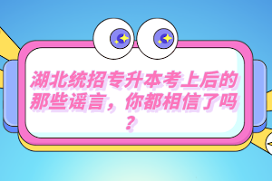 湖北統(tǒng)招專升本考上后的那些謠言，你都相信了嗎？