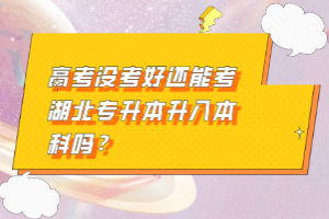 高考沒考好還能考湖北專升本升入本科嗎？