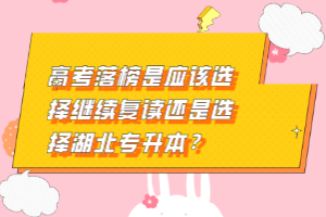 高考落榜是應(yīng)該選擇繼續(xù)復(fù)讀還是選擇湖北專升本？