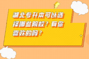 湖北專(zhuān)升本可以選擇哪些院校？有你喜歡的嗎？