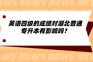 英語四級的成績對湖北普通專升本有影響嗎？