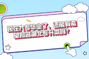 現(xiàn)在大專畢業(yè)了，還能有希望報名湖北專升本嗎？