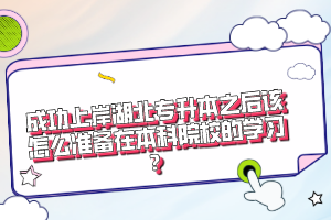 成功上岸湖北專升本之后該怎么準(zhǔn)備在本科院校的學(xué)習(xí)？