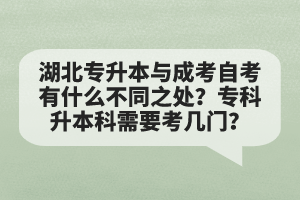 湖北專升本與成考自考有什么不同之處？專科升本科需要考幾門？