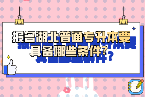 報(bào)名湖北普通專升本要具備哪些條件？