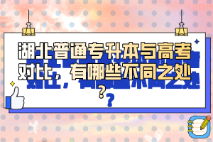 湖北普通專(zhuān)升本與高考對(duì)比，有哪些不同之處？