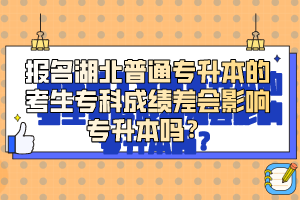 報(bào)名湖北普通專升本的考生?？瞥煽?jī)差會(huì)影響專升本嗎？