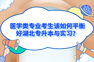 醫(yī)學(xué)類(lèi)專(zhuān)業(yè)考生該如何平衡好湖北專(zhuān)升本與實(shí)習(xí)？