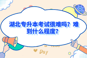 湖北專升本考試很難嗎？難到什么程度？