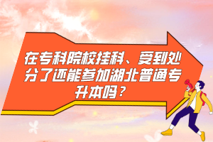 在專科院校掛科、受到處分了還能參加湖北普通專升本嗎？