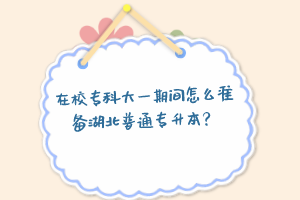 在校?？拼笠黄陂g怎么準備湖北普通專升本？