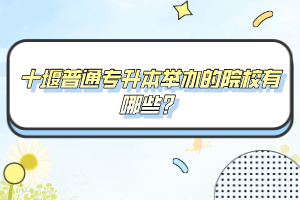 十堰普通專升本舉辦的院校有哪些？