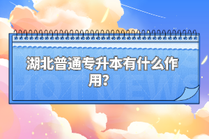湖北普通專升本有什么作用？