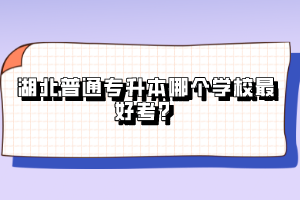 湖北普通專升本哪個學(xué)校最好考？