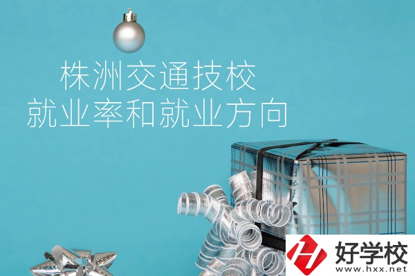 株洲交通技校怎么樣？就業(yè)率和就業(yè)方向如何？