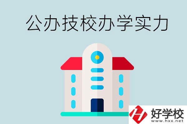 長(zhǎng)沙公辦技校有哪些？辦學(xué)實(shí)力怎么樣？