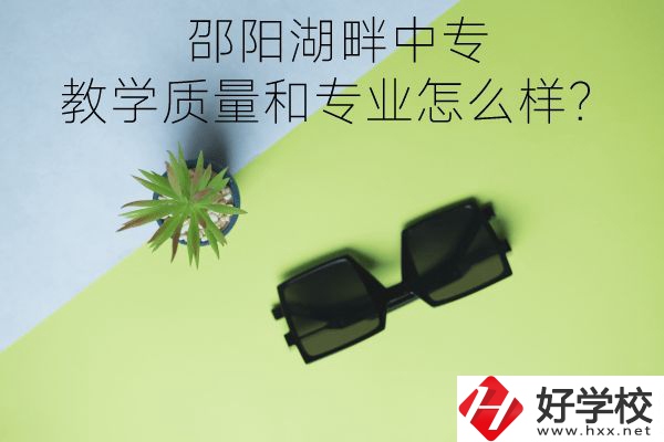 邵陽(yáng)湖畔中專的教學(xué)質(zhì)量和專業(yè)怎么樣？